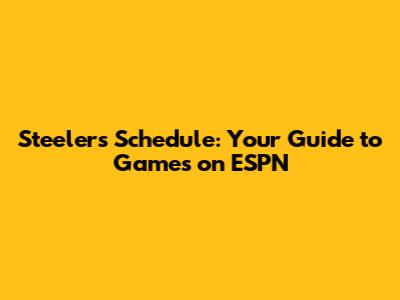 Steelers Schedule: Your Guide to Games on ESPN