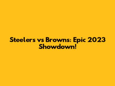 Steelers vs Browns: Epic 2023 Showdown!