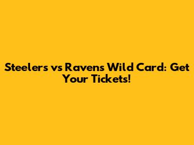 Steelers vs Ravens Wild Card: Get Your Tickets!