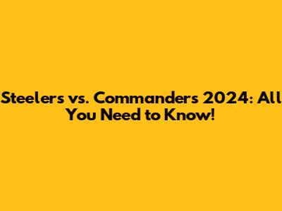 Steelers vs. Commanders 2024: All You Need to Know!