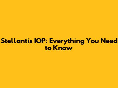 Stellantis IOP: Everything You Need to Know