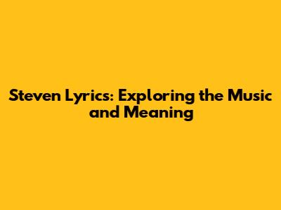 Steven Lyrics: Exploring the Music and Meaning