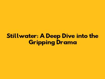 Stillwater: A Deep Dive into the Gripping Drama