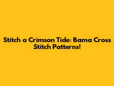 Stitch a Crimson Tide: Bama Cross Stitch Patterns!
