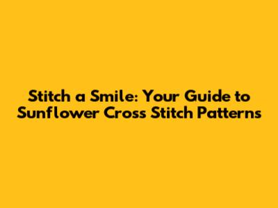Stitch a Smile: Your Guide to Sunflower Cross Stitch Patterns