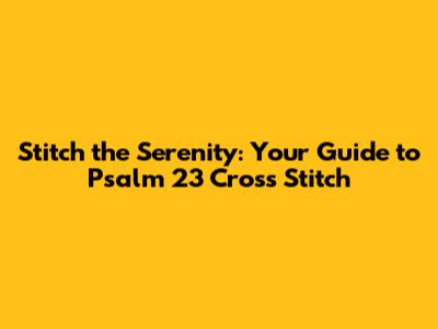Stitch the Serenity: Your Guide to Psalm 23 Cross Stitch