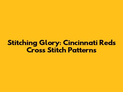 Stitching Glory: Cincinnati Reds Cross Stitch Patterns