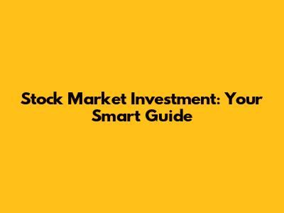 Stock Market Investment: Your Smart Guide