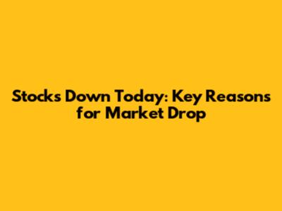 Stocks Down Today: Key Reasons for Market Drop