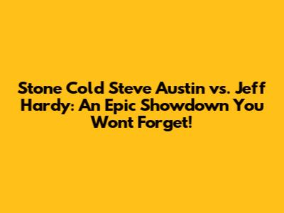 Stone Cold Steve Austin vs. Jeff Hardy: An Epic Showdown You Won't Forget!
