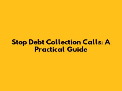 Stop Debt Collection Calls: A Practical Guide