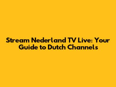 Stream Nederland TV Live: Your Guide to Dutch Channels