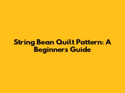 String Bean Quilt Pattern: A Beginner's Guide