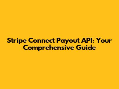 Stripe Connect Payout API: Your Comprehensive Guide