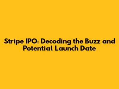 Stripe IPO: Decoding the Buzz and Potential Launch Date