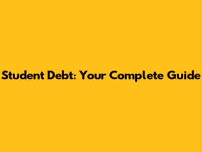 Student Debt: Your Complete Guide