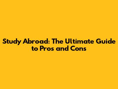 Study Abroad: The Ultimate Guide to Pros and Cons