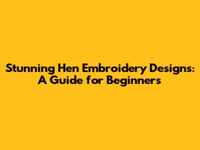 Stunning Hen Embroidery Designs: A Guide for Beginners