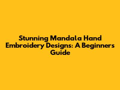 Stunning Mandala Hand Embroidery Designs: A Beginner's Guide
