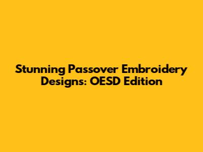 Stunning Passover Embroidery Designs: OESD Edition