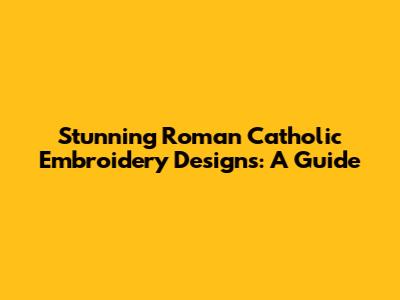 Stunning Roman Catholic Embroidery Designs: A Guide