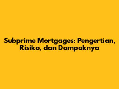 Subprime Mortgages: Pengertian, Risiko, dan Dampaknya