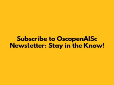 Subscribe to OscopenAISc Newsletter: Stay in the Know!