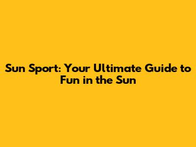 Sun Sport: Your Ultimate Guide to Fun in the Sun