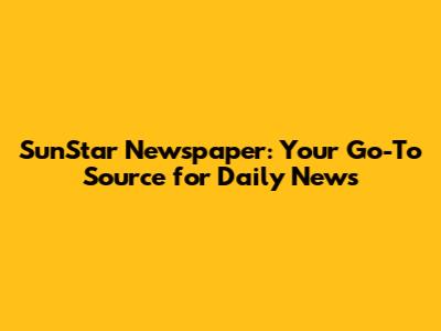 SunStar Newspaper: Your Go-To Source for Daily News