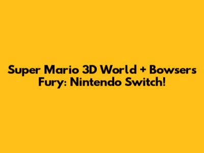 Super Mario 3D World + Bowser's Fury: Nintendo Switch!