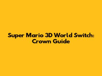Super Mario 3D World Switch: Crown Guide