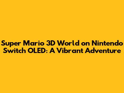 Super Mario 3D World on Nintendo Switch OLED: A Vibrant Adventure