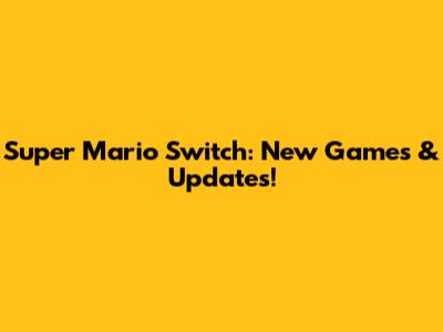 Super Mario Switch: New Games & Updates!