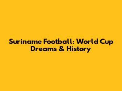Suriname Football: World Cup Dreams & History