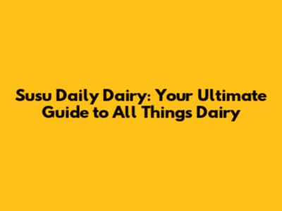 Susu Daily Dairy: Your Ultimate Guide to All Things Dairy