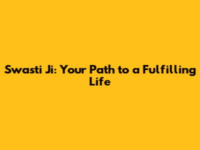 Swasti Ji: Your Path to a Fulfilling Life
