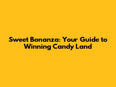 Sweet Bonanza: Your Guide to Winning Candy Land