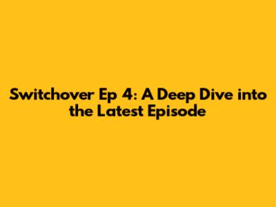 Switchover Ep 4: A Deep Dive into the Latest Episode