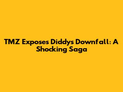 TMZ Exposes Diddy's Downfall: A Shocking Saga