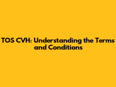 TOS CVH: Understanding the Terms and Conditions