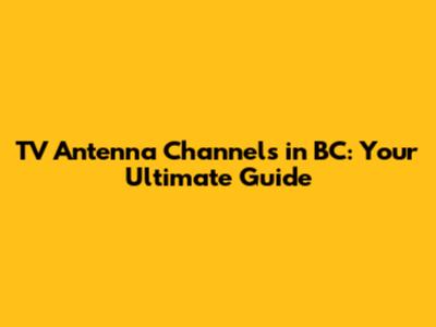 TV Antenna Channels in BC: Your Ultimate Guide