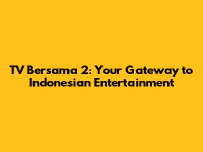 TV Bersama 2: Your Gateway to Indonesian Entertainment