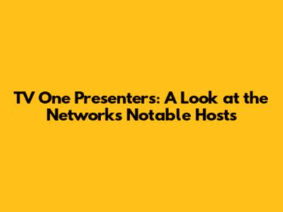 TV One Presenters: A Look at the Network's Notable Hosts