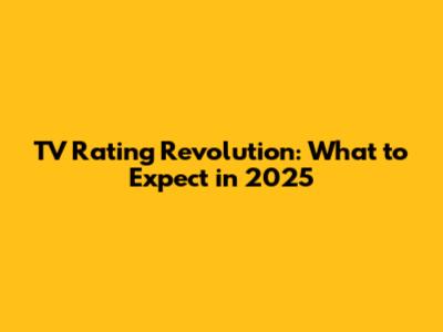 TV Rating Revolution: What to Expect in 2025