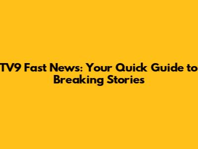 TV9 Fast News: Your Quick Guide to Breaking Stories