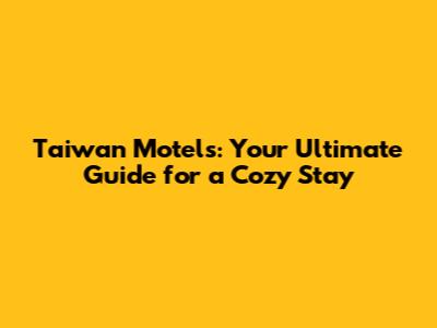 Taiwan Motels: Your Ultimate Guide for a Cozy Stay