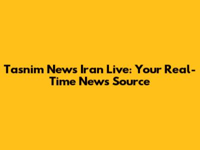 Tasnim News Iran Live: Your Real-Time News Source