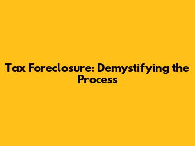Tax Foreclosure: Demystifying the Process