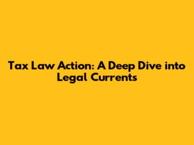 Tax Law Action: A Deep Dive into Legal Currents