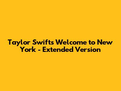 Taylor Swift's "Welcome to New York" - Extended Version